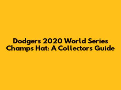 Dodgers 2020 World Series Champs Hat: A Collector's Guide