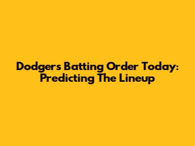 Dodgers Batting Order Today: Predicting The Lineup