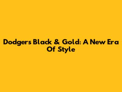 Dodgers Black & Gold: A New Era Of Style