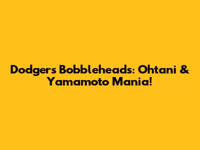 Dodgers Bobbleheads: Ohtani & Yamamoto Mania!
