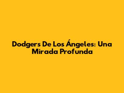 Dodgers De Los Ángeles: Una Mirada Profunda