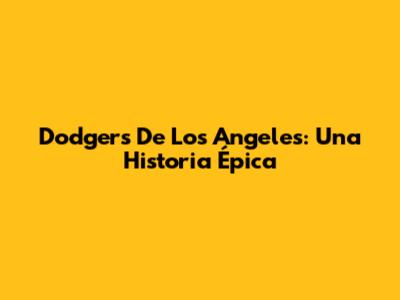 Dodgers De Los Angeles: Una Historia Épica