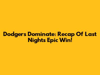 Dodgers Dominate: Recap Of Last Night's Epic Win!