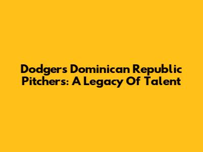 Dodgers Dominican Republic Pitchers: A Legacy Of Talent