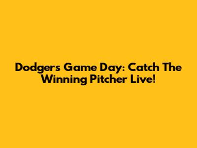 Dodgers Game Day: Catch The Winning Pitcher Live!