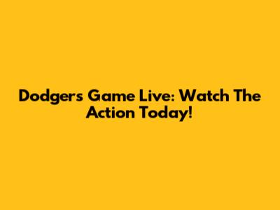 Dodgers Game Live: Watch The Action Today!