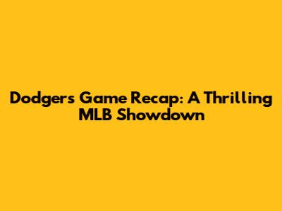 Dodgers Game Recap: A Thrilling MLB Showdown