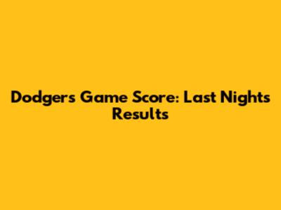 Dodgers Game Score: Last Night's Results