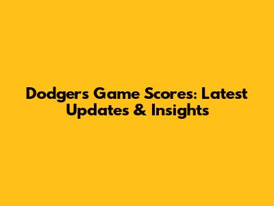 Dodgers Game Scores: Latest Updates & Insights