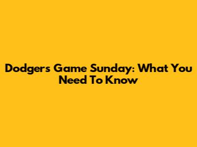 Dodgers Game Sunday: What You Need To Know