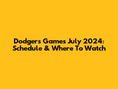 Dodgers Games July 2024: Schedule & Where To Watch