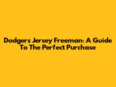 Dodgers Jersey Freeman: A Guide To The Perfect Purchase