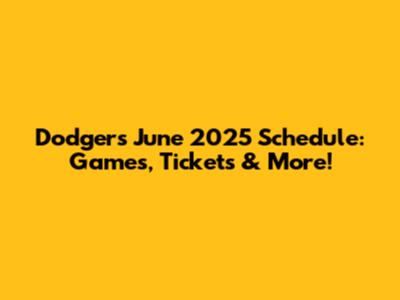 Dodgers June 2025 Schedule: Games, Tickets & More!