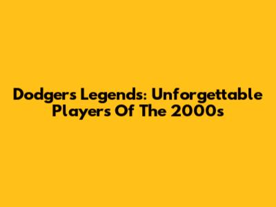 Dodgers Legends: Unforgettable Players Of The 2000s
