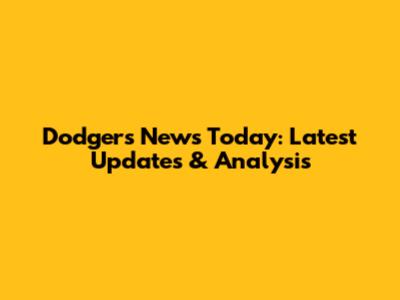 Dodgers News Today: Latest Updates & Analysis