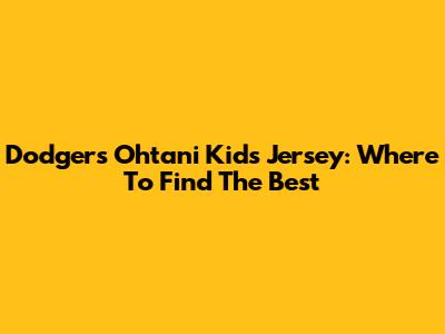 Dodgers Ohtani Kids Jersey: Where To Find The Best