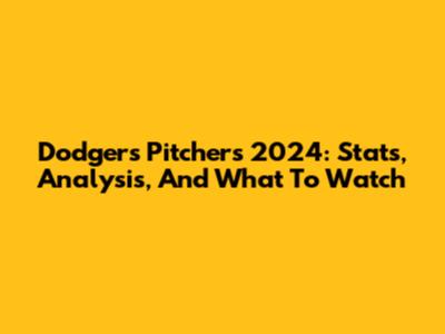 Dodgers Pitchers 2024: Stats, Analysis, And What To Watch