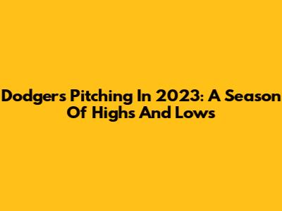 Dodgers Pitching In 2023: A Season Of Highs And Lows