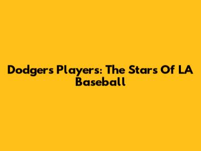 Dodgers Players: The Stars Of LA Baseball