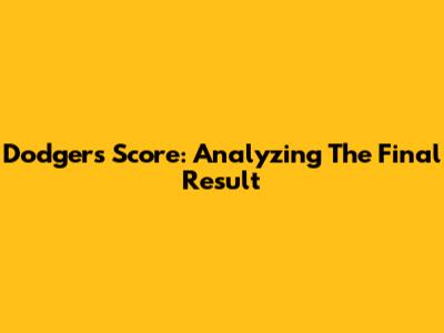 Dodgers Score: Analyzing The Final Result
