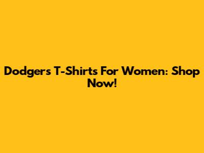 Dodgers T-Shirts For Women: Shop Now!