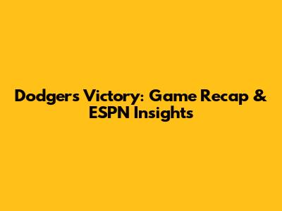Dodgers Victory: Game Recap & ESPN Insights