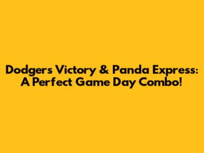 Dodgers Victory & Panda Express: A Perfect Game Day Combo!