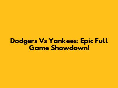 Dodgers Vs Yankees: Epic Full Game Showdown!