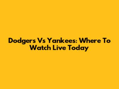 Dodgers Vs Yankees: Where To Watch Live Today