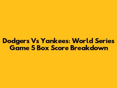 Dodgers Vs Yankees: World Series Game 5 Box Score Breakdown