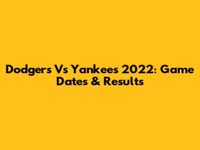 Dodgers Vs Yankees 2022: Game Dates & Results