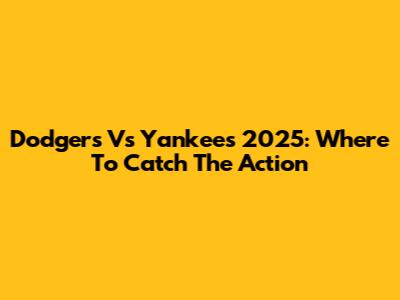 Dodgers Vs Yankees 2025: Where To Catch The Action
