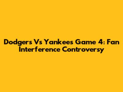 Dodgers Vs Yankees Game 4: Fan Interference Controversy