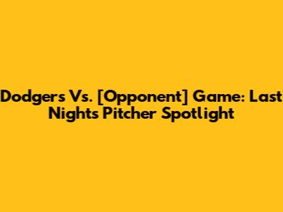 Dodgers Vs. [Opponent] Game: Last Night's Pitcher Spotlight