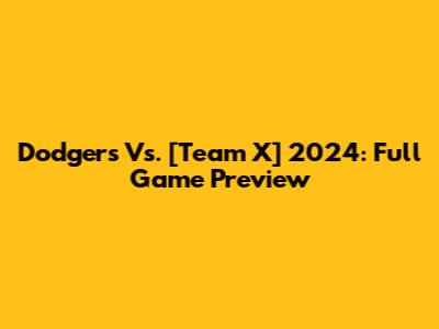 Dodgers Vs. [Team X] 2024: Full Game Preview