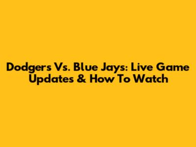 Dodgers Vs. Blue Jays: Live Game Updates & How To Watch