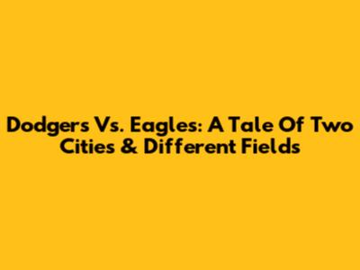 Dodgers Vs. Eagles: A Tale Of Two Cities & Different Fields