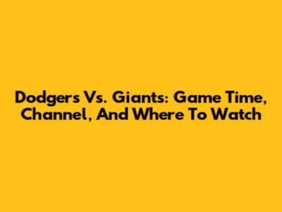 Dodgers Vs. Giants: Game Time, Channel, And Where To Watch