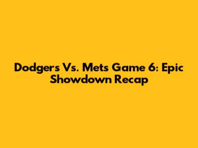 Dodgers Vs. Mets Game 6: Epic Showdown Recap