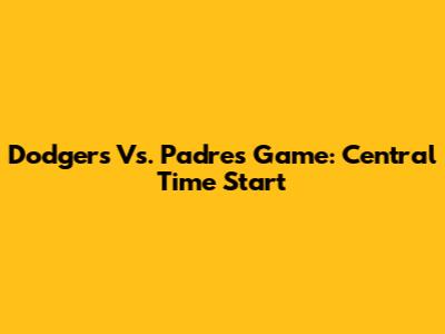 Dodgers Vs. Padres Game: Central Time Start