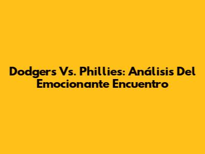 Dodgers Vs. Phillies: Análisis Del Emocionante Encuentro