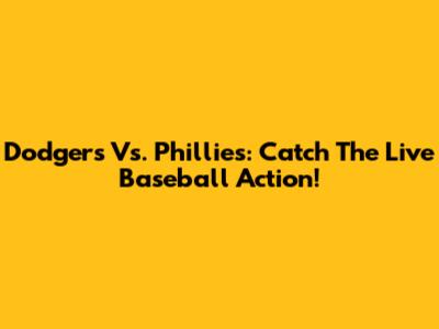 Dodgers Vs. Phillies: Catch The Live Baseball Action!