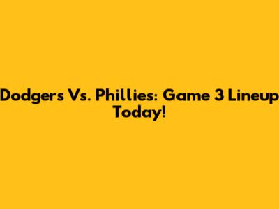 Dodgers Vs. Phillies: Game 3 Lineup Today!