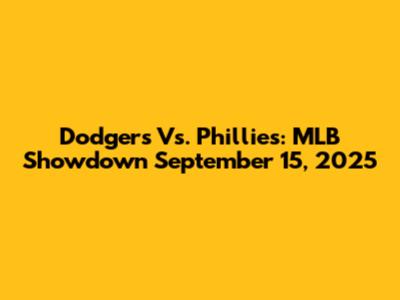 Dodgers Vs. Phillies: MLB Showdown September 15, 2025