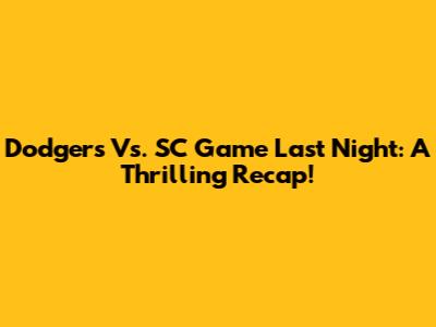 Dodgers Vs. SC Game Last Night: A Thrilling Recap!