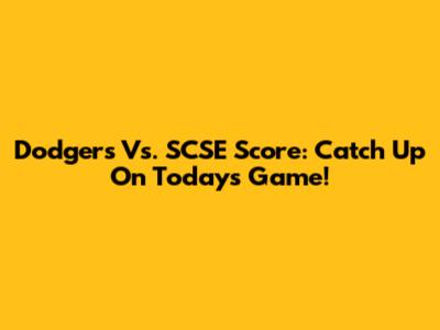 Dodgers Vs. SCSE Score: Catch Up On Today's Game!