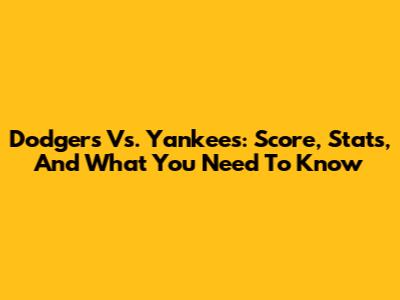 Dodgers Vs. Yankees: Score, Stats, And What You Need To Know