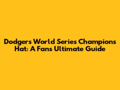 Dodgers World Series Champions Hat: A Fan's Ultimate Guide
