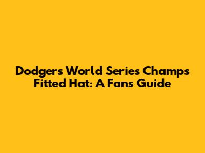 Dodgers World Series Champs Fitted Hat: A Fan's Guide