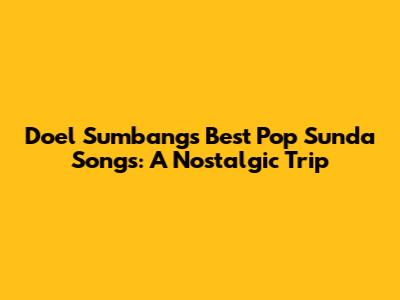 Doel Sumbang's Best Pop Sunda Songs: A Nostalgic Trip
